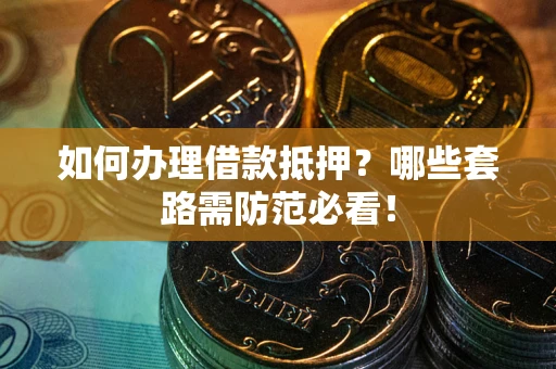 济南如何办理借款抵押？哪些套路需防范必看！