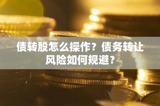 济南债转股怎么操作？债务转让风险如何规避？