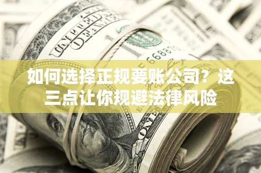 济南如何选择正规要账公司？这三点让你规避法律风险