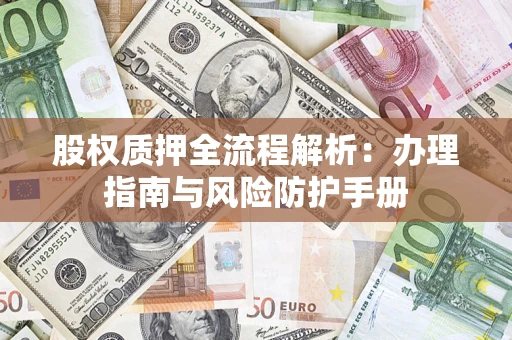 济南股权质押全流程解析：办理指南与风险防护手册