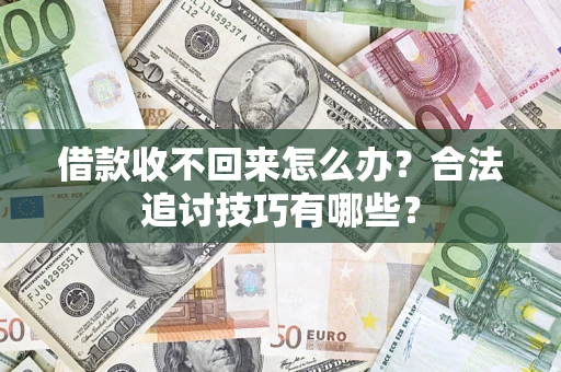 济南借款收不回来怎么办？合法追讨技巧有哪些？