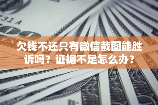 济南欠钱不还只有微信截图能胜诉吗？证据不足怎么办？