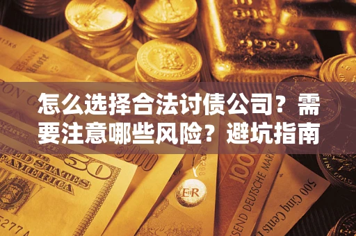 济南怎么选择合法讨债公司？需要注意哪些风险？避坑指南来了！