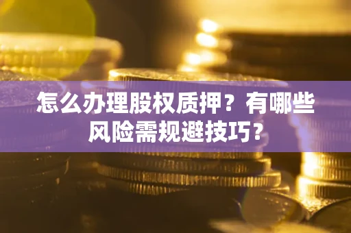 济南怎么办理股权质押？有哪些风险需规避技巧？