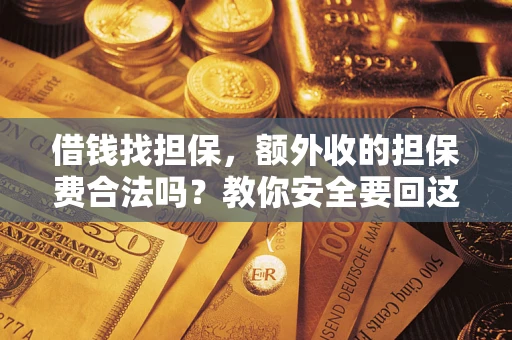 济南借钱找担保，额外收的担保费合法吗？教你安全要回这笔钱