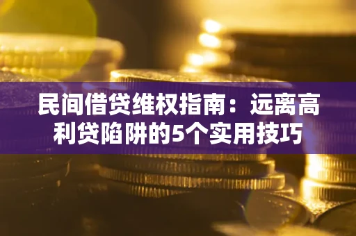 济南民间借贷维权指南：远离高利贷陷阱的5个实用技巧