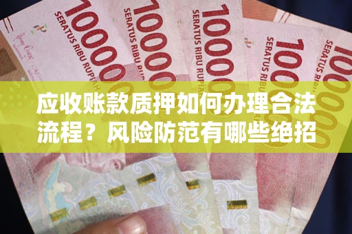 济南应收账款质押如何办理合法流程？风险防范有哪些绝招？