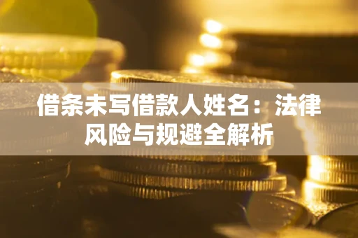 济南借条未写借款人姓名：法律风险与规避全解析