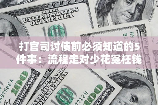 济南打官司讨债前必须知道的5件事：流程走对少花冤枉钱