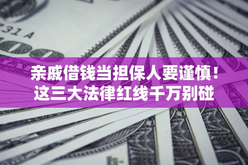 济南亲戚借钱当担保人要谨慎！这三大法律红线千万别碰