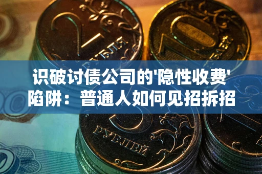 济南识破讨债公司的'隐性收费'陷阱：普通人如何见招拆招？