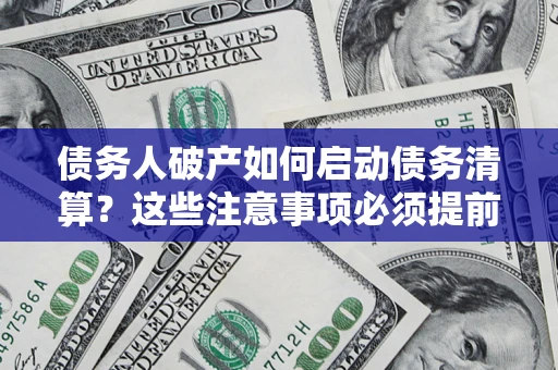 济南债务人破产如何启动债务清算？这些注意事项必须提前知道