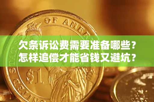 济南欠条诉讼费需要准备哪些？怎样追偿才能省钱又避坑？