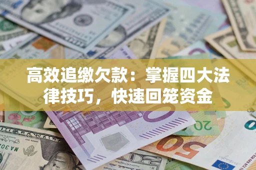 济南高效追缴欠款：掌握四大法律技巧，快速回笼资金