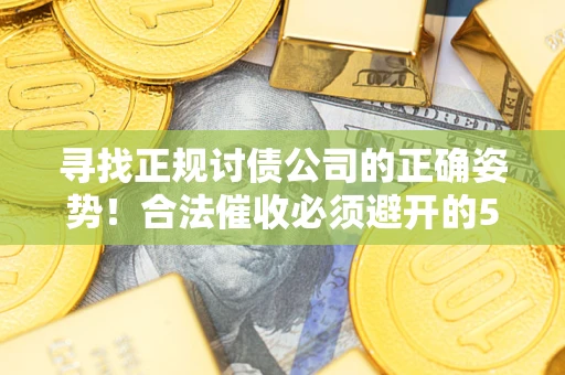 济南寻找正规讨债公司的正确姿势！合法催收必须避开的5大雷区