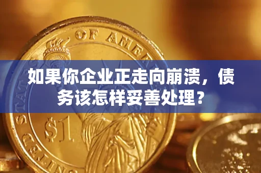 济南如果你企业正走向崩溃，债务该怎样妥善处理？