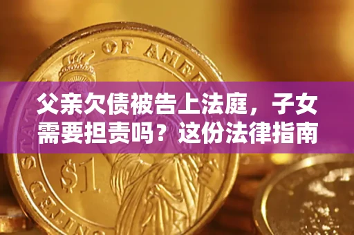 济南父亲欠债被告上法庭，子女需要担责吗？这份法律指南必须看完