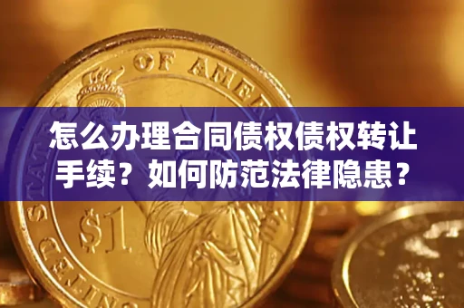 济南怎么办理合同债权债权转让手续？如何防范法律隐患？