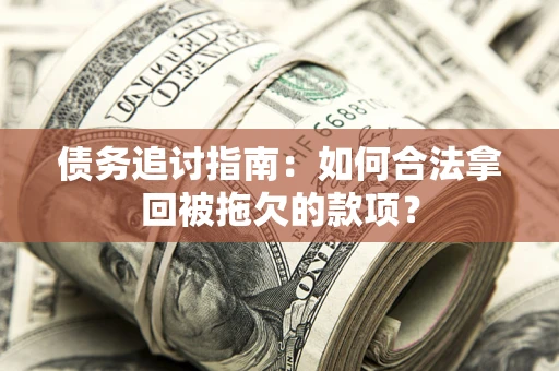济南债务追讨指南：如何合法拿回被拖欠的款项？