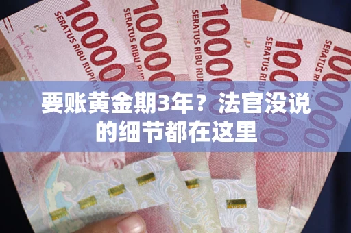 济南要账黄金期3年？法官没说的细节都在这里