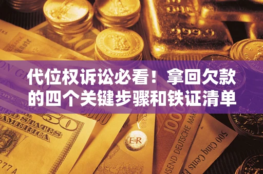 济南代位权诉讼必看!拿回欠款的四个关键步骤和铁证清单 济南代位权诉讼必看!拿回欠款的四个关键步骤和铁证清单