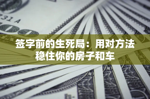济南签字前的生死局：用对方法稳住你的房子和车