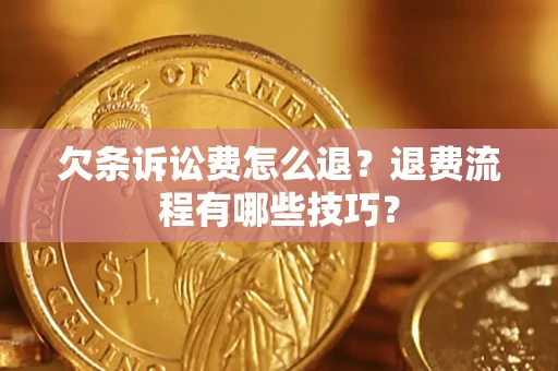 济南欠条诉讼费怎么退？退费流程有哪些技巧？