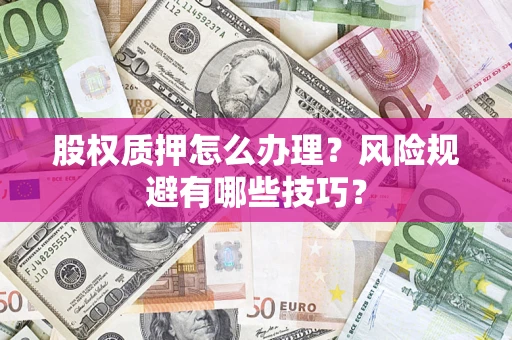 济南股权质押怎么办理？风险规避有哪些技巧？