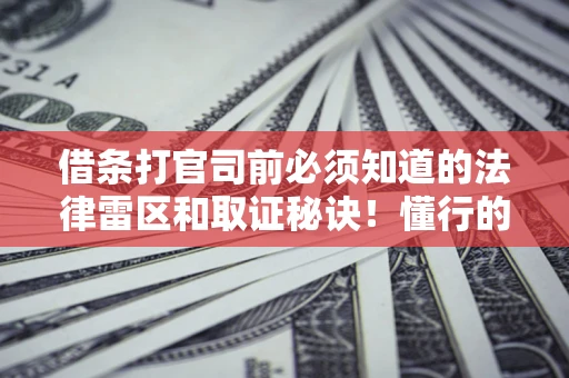 济南借条打官司前必须知道的法律雷区和取证秘诀！懂行的人已经留好这些证据