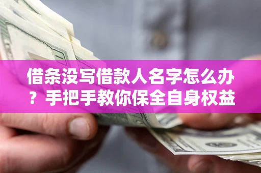济南借条没写借款人名字怎么办？手把手教你保全自身权益