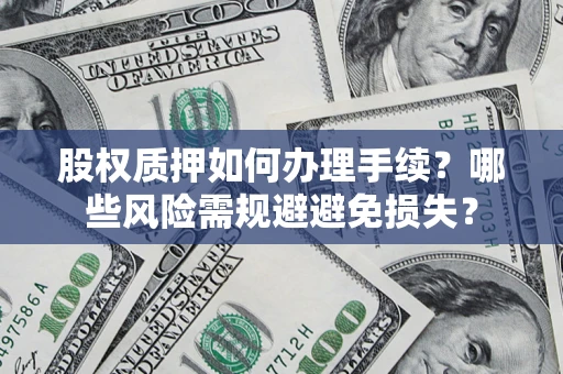 济南股权质押如何办理手续？哪些风险需规避避免损失？