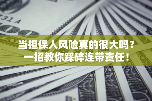 济南当担保人风险真的很大吗？一招教你踩碎连带责任！