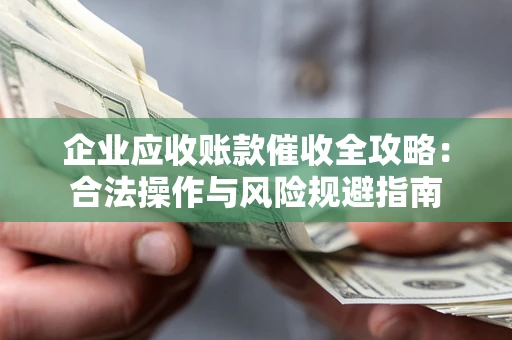 济南企业应收账款催收全攻略：合法操作与风险规避指南