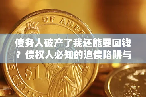 济南债务人破产了我还能要回钱？债权人必知的追债陷阱与破局之道