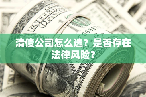 济南清债公司怎么选？是否存在法律风险？