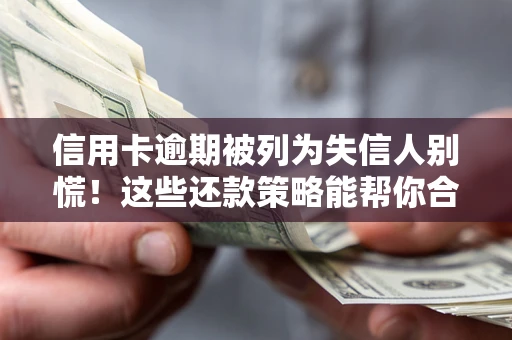 济南信用卡逾期被列为失信人别慌！这些还款策略能帮你合法止损