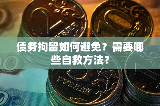 济南债务拘留如何避免？需要哪些自救方法？