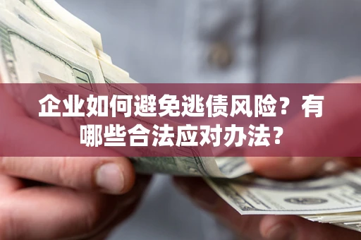 济南企业如何避免逃债风险？有哪些合法应对办法？