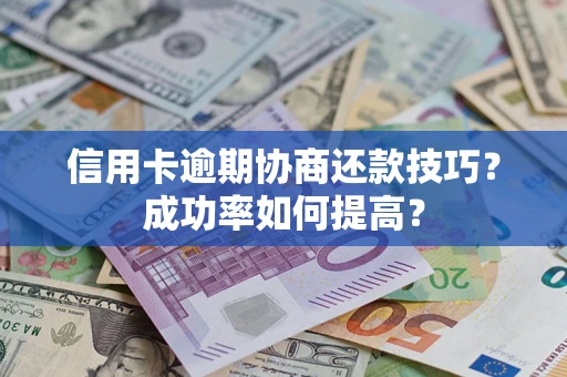 济南信用卡逾期协商还款技巧？成功率如何提高？