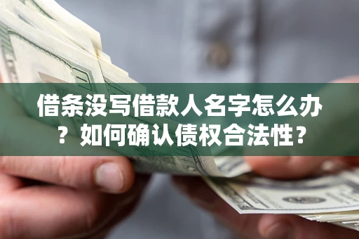 济南借条没写借款人名字怎么办？如何确认债权合法性？