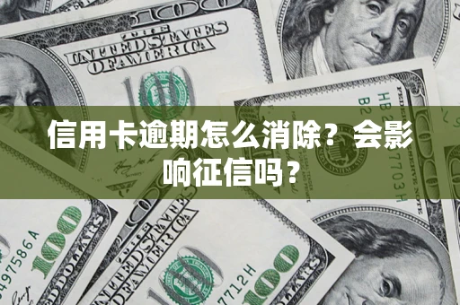 济南信用卡逾期怎么消除？会影响征信吗？