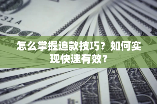 济南怎么掌握追款技巧？如何实现快速有效？