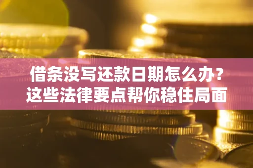 济南借条没写还款日期怎么办？这些法律要点帮你稳住局面
