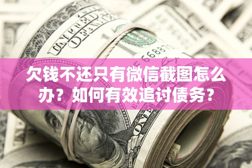 济南欠钱不还只有微信截图怎么办？如何有效追讨债务？