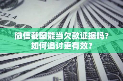 济南微信截图能当欠款证据吗？如何追讨更有效？
