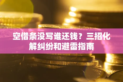 济南空借条没写谁还钱？三招化解纠纷和避雷指南