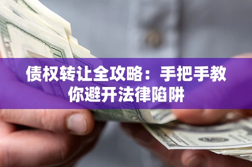 济南债权转让全攻略：手把手教你避开法律陷阱