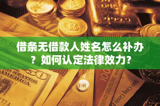 济南借条无借款人姓名怎么补办？如何认定法律效力？