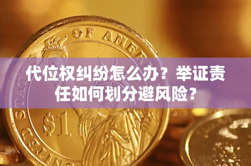 济南代位权纠纷怎么办？举证责任如何划分避风险？