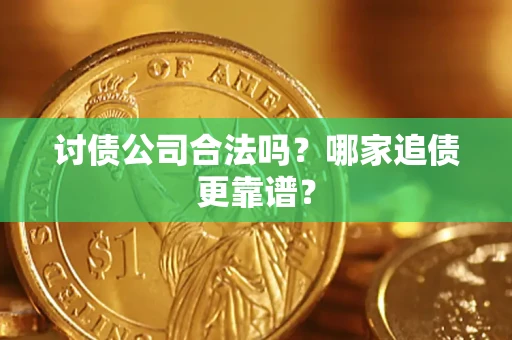 济南讨债公司合法吗？哪家追债更靠谱？